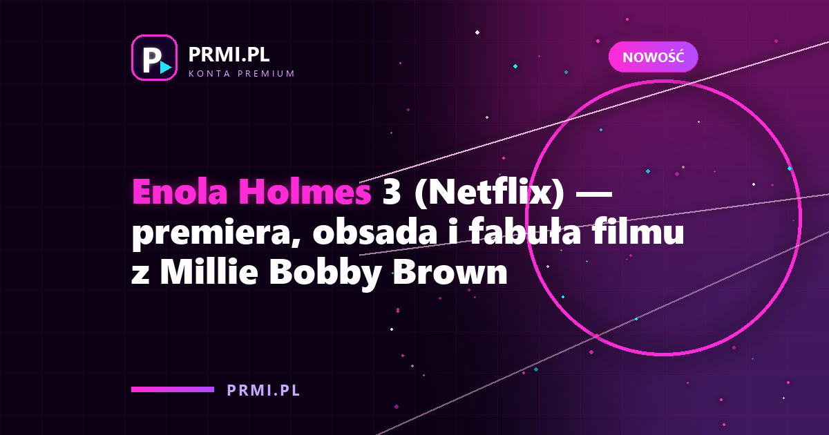 Enola Holmes 3 (Netflix) — premiera, obsada i fabuła filmu z Millie Bobby Brown