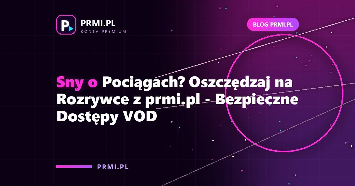 Sny o Pociągach? Oszczędzaj na Rozrywce z prmi.pl – Bezpieczne Dostępy VOD